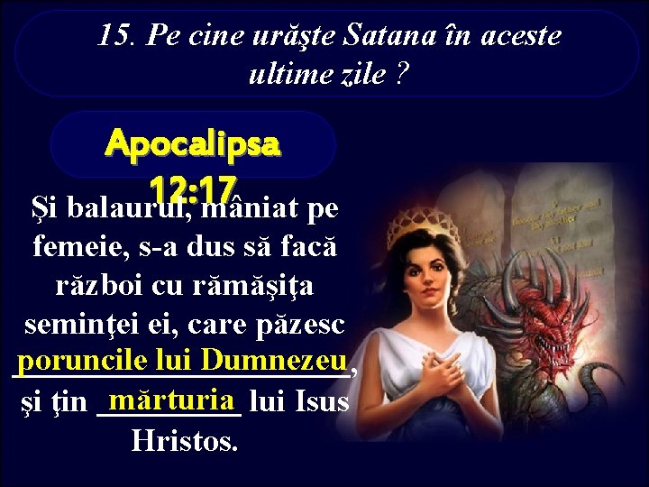 15. Pe cine urăşte Satana în aceste ultime zile ? Apocalipsa 12: 17 Şi