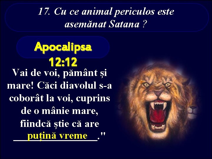 17. Cu ce animal periculos este asemănat Satana ? Apocalipsa 12: 12 Vai de