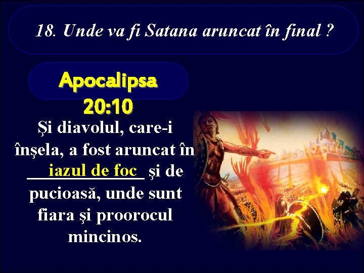 18. Unde va fi Satana aruncat în final ? Apocalipsa 20: 10 Şi diavolul,