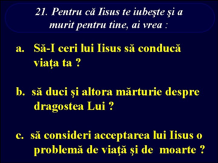 21. Pentru că Iisus te iubeşte şi a murit pentru tine, ai vrea :