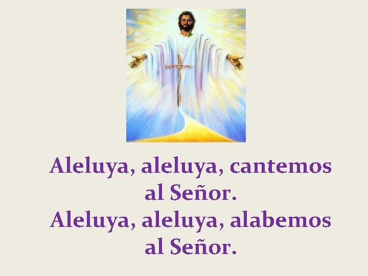 Aleluya, aleluya, cantemos al Señor. Aleluya, alabemos al Señor. 