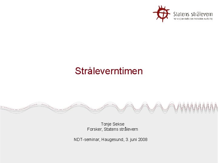 Stråleverntimen Tonje Sekse Forsker, Statens strålevern NDT-seminar, Haugesund, 3. juni 2008 