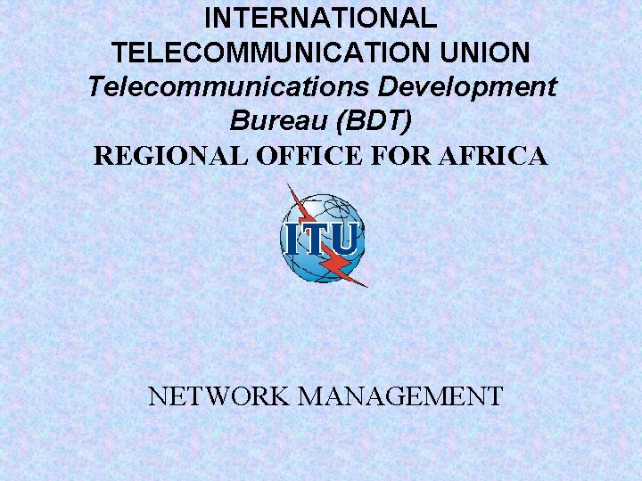 INTERNATIONAL TELECOMMUNICATION UNION Telecommunications Development Bureau (BDT) REGIONAL OFFICE FOR AFRICA NETWORK MANAGEMENT 