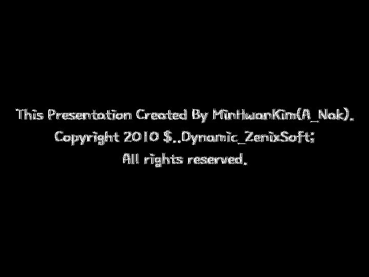 This Presentation Created By Min. Hwan. Kim(A_Nak). Copyright 2010 $. . Dynamic_Zenix. Soft; All