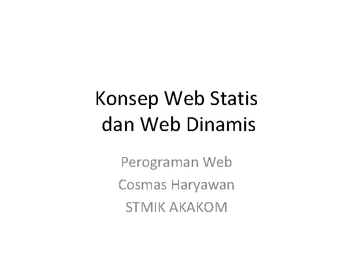 Konsep Web Statis dan Web Dinamis Perograman Web Cosmas Haryawan STMIK AKAKOM 