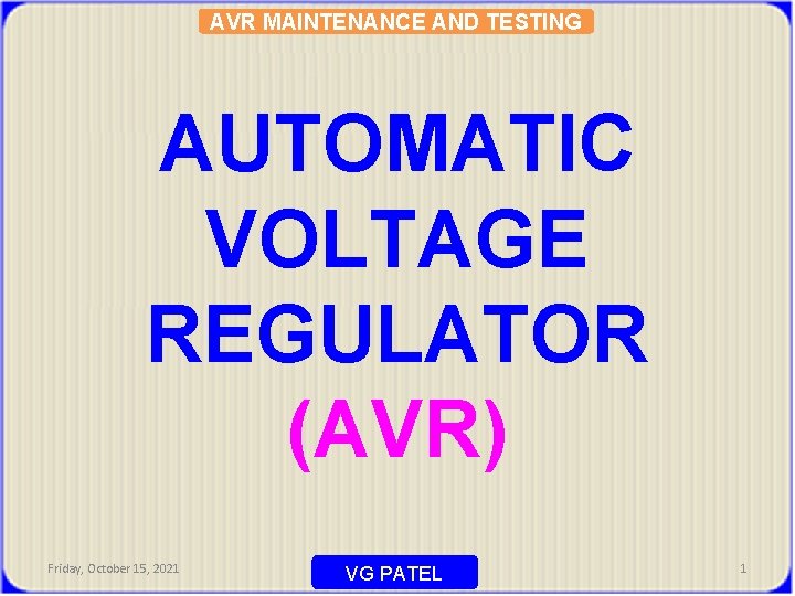 AVR MAINTENANCE AND TESTING AUTOMATIC VOLTAGE REGULATOR (AVR) Friday, October 15, 2021 VG PATEL