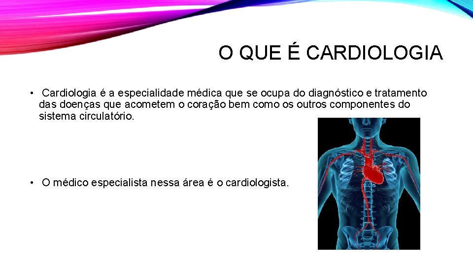 O QUE É CARDIOLOGIA • Cardiologia é a especialidade médica que se ocupa do