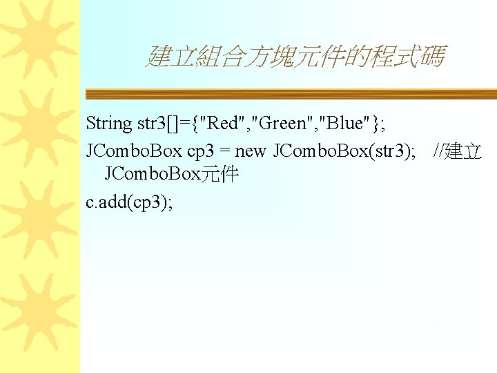 建立組合方塊元件的程式碼 String str 3[]={"Red", "Green", "Blue"}; JCombo. Box cp 3 = new JCombo. Box(str