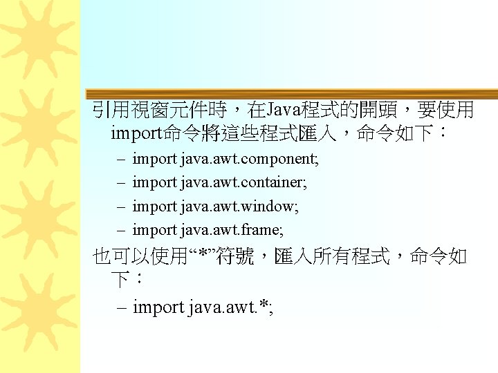 引用視窗元件時，在Java程式的開頭，要使用 import命令將這些程式匯入，命令如下： – – import java. awt. component; import java. awt. container; import java.