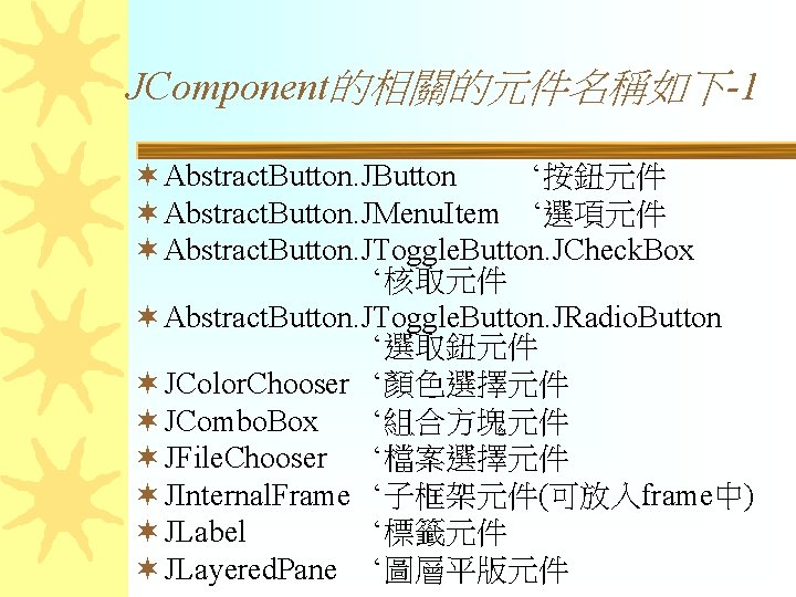 JComponent的相關的元件名稱如下-1 ¬ Abstract. Button. JButton ‘按鈕元件 ¬ Abstract. Button. JMenu. Item ‘選項元件 ¬ Abstract.