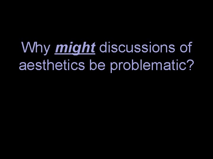 Why might discussions of aesthetics be problematic? 