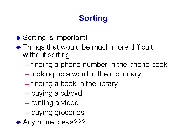 Sorting ® Sorting is important! ® Things that would be much more difficult without