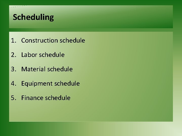 Scheduling 1. Construction schedule 2. Labor schedule 3. Material schedule 4. Equipment schedule 5.