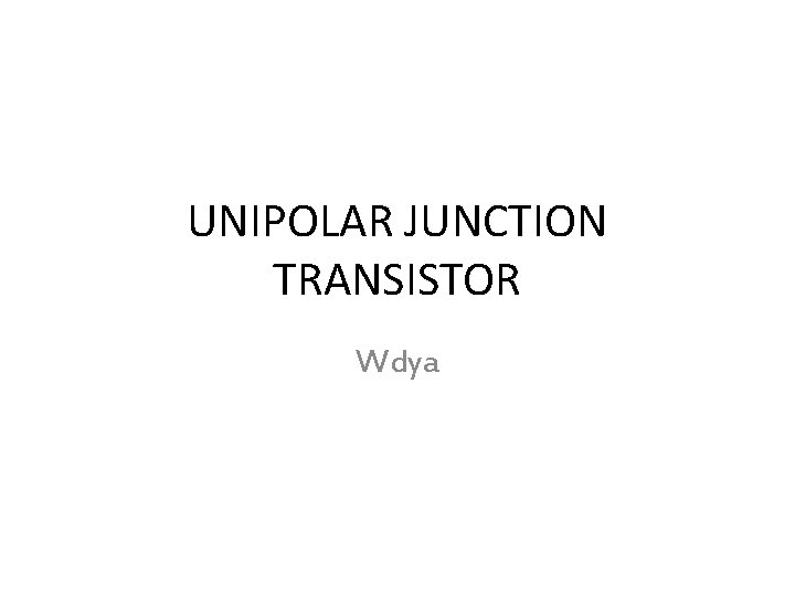 UNIPOLAR JUNCTION TRANSISTOR Wdya 