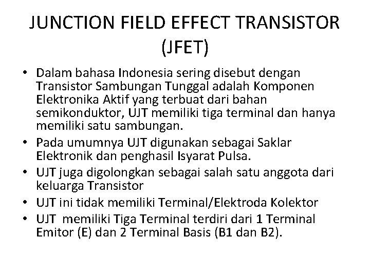 JUNCTION FIELD EFFECT TRANSISTOR (JFET) • Dalam bahasa Indonesia sering disebut dengan Transistor Sambungan