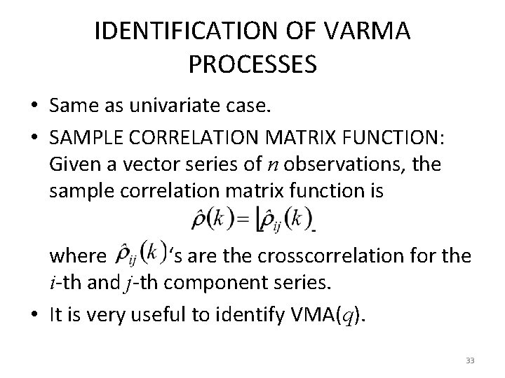 IDENTIFICATION OF VARMA PROCESSES • Same as univariate case. • SAMPLE CORRELATION MATRIX FUNCTION: