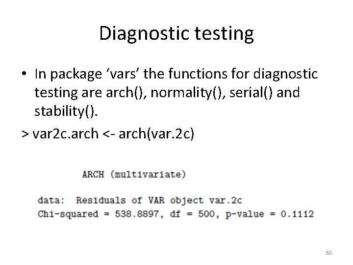 Diagnostic testing • In package ‘vars’ the functions for diagnostic testing are arch(), normality(),