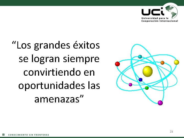 “Los grandes éxitos se logran siempre convirtiendo en oportunidades las amenazas” 23 