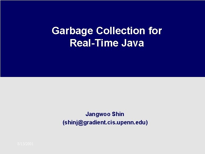 Garbage Collection for Real-Time Java Jangwoo Shin (shinj@gradient. cis. upenn. edu) 8/13/2001 