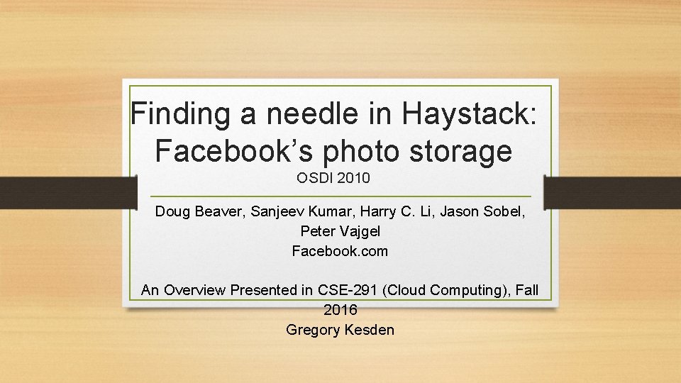 Finding a needle in Haystack: Facebook’s photo storage OSDI 2010 Doug Beaver, Sanjeev Kumar,