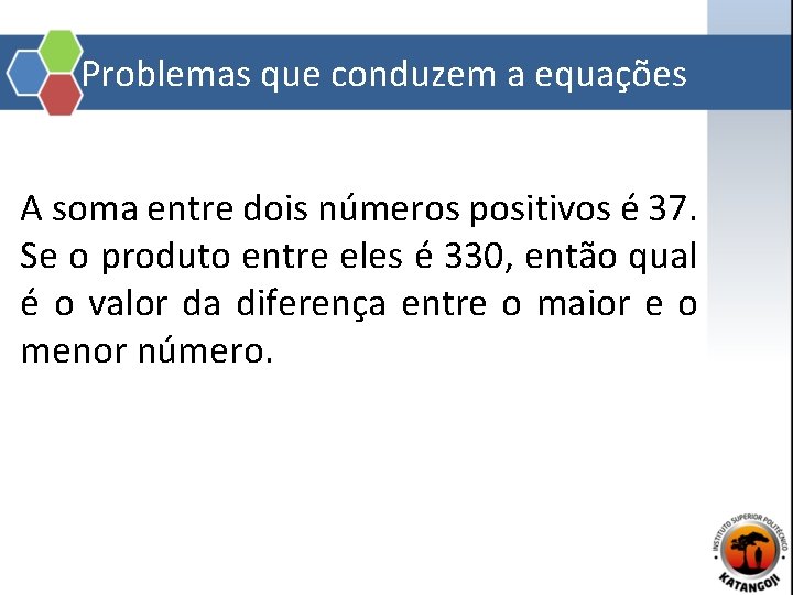 Problemas que conduzem a equações A soma entre dois números positivos é 37. Se