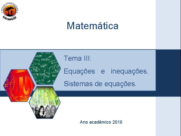 Matemática Tema III: Equações e inequações. Sistemas de equações. Ano acadêmico 2016 