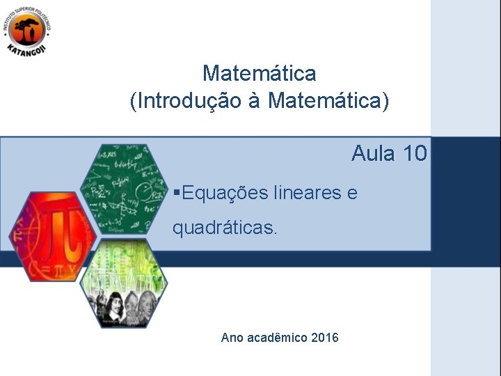 Matemática (Introdução à Matemática) Aula 10 §Equações lineares e quadráticas. Ano acadêmico 2016 