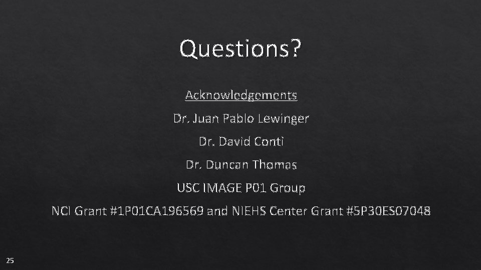 Questions? Acknowledgements Dr. Juan Pablo Lewinger Dr. David Conti Dr. Duncan Thomas USC IMAGE