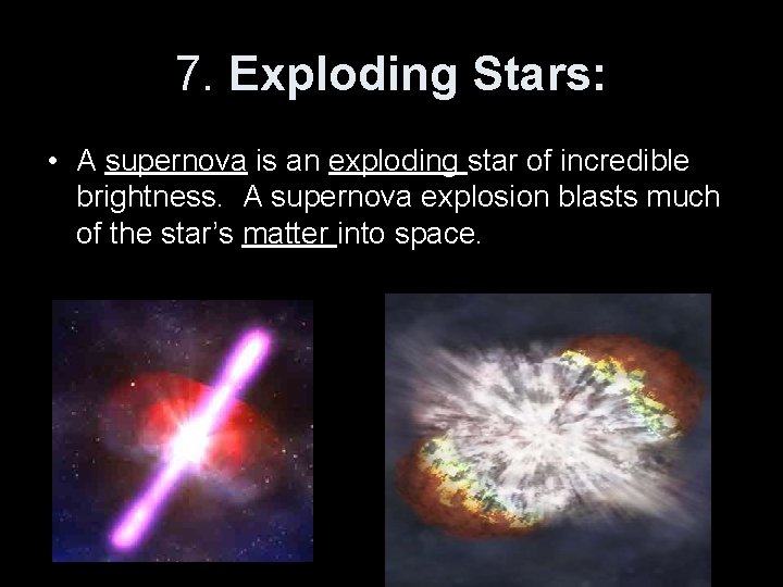 7. Exploding Stars: • A supernova is an exploding star of incredible brightness. A