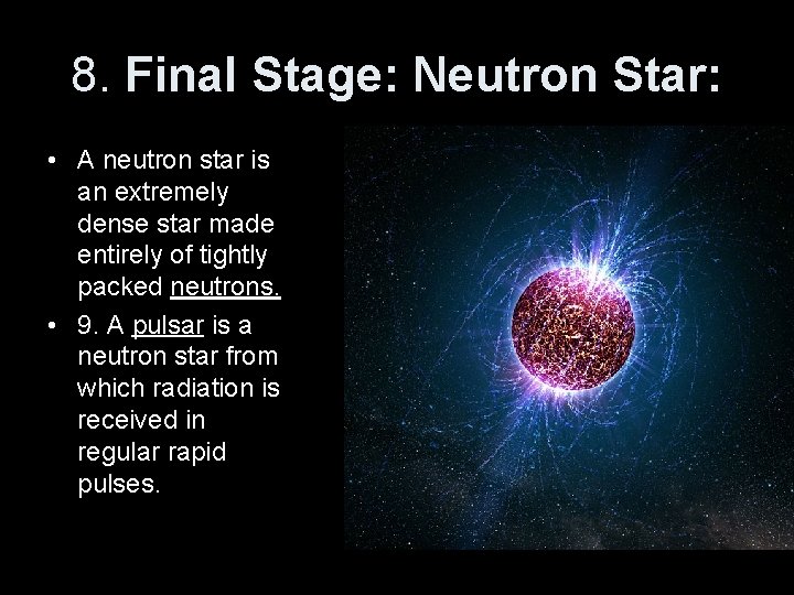 8. Final Stage: Neutron Star: • A neutron star is an extremely dense star