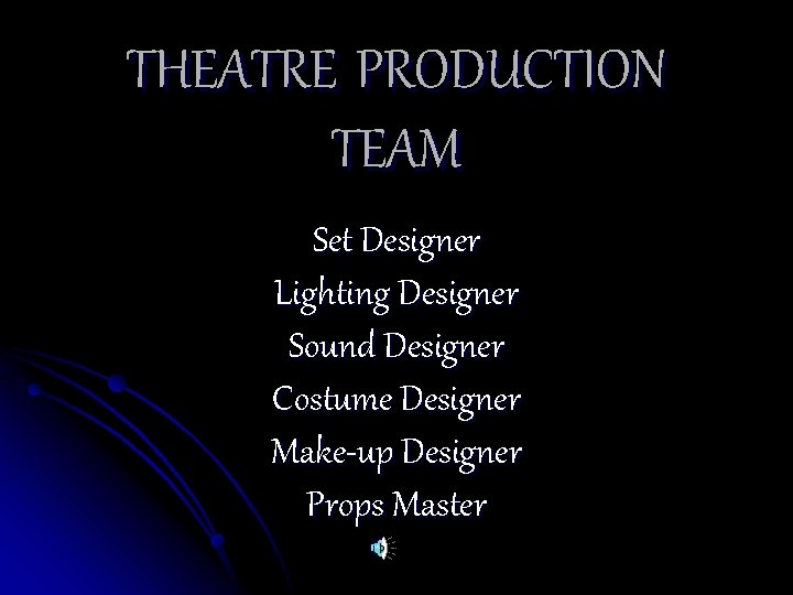 THEATRE PRODUCTION TEAM Set Designer Lighting Designer Sound Designer Costume Designer Make-up Designer Props