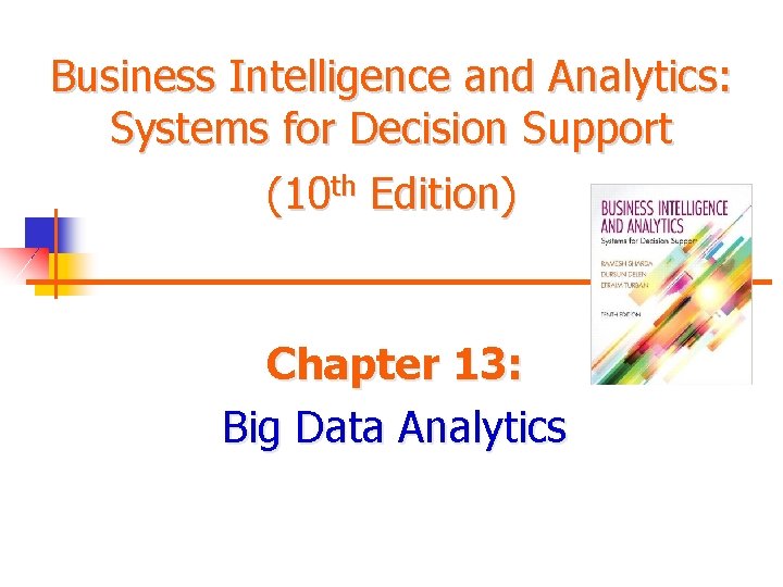 Business Intelligence and Analytics: Systems for Decision Support (10 th Edition) Chapter 13: Big