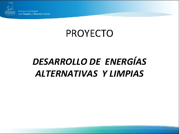 PROYECTO DESARROLLO DE ENERGÍAS ALTERNATIVAS Y LIMPIAS 