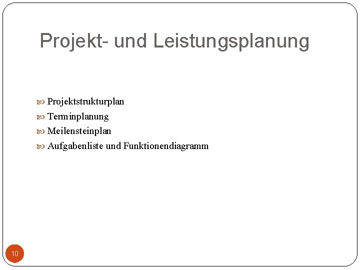 Projekt- und Leistungsplanung Projektstrukturplan Terminplanung Meilensteinplan Aufgabenliste und Funktionendiagramm 10 
