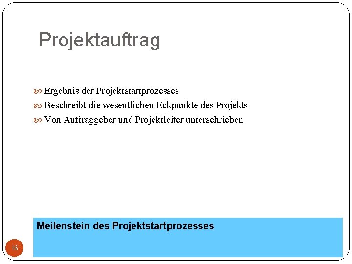 Projektauftrag Ergebnis der Projektstartprozesses Beschreibt die wesentlichen Eckpunkte des Projekts Von Auftraggeber und Projektleiter