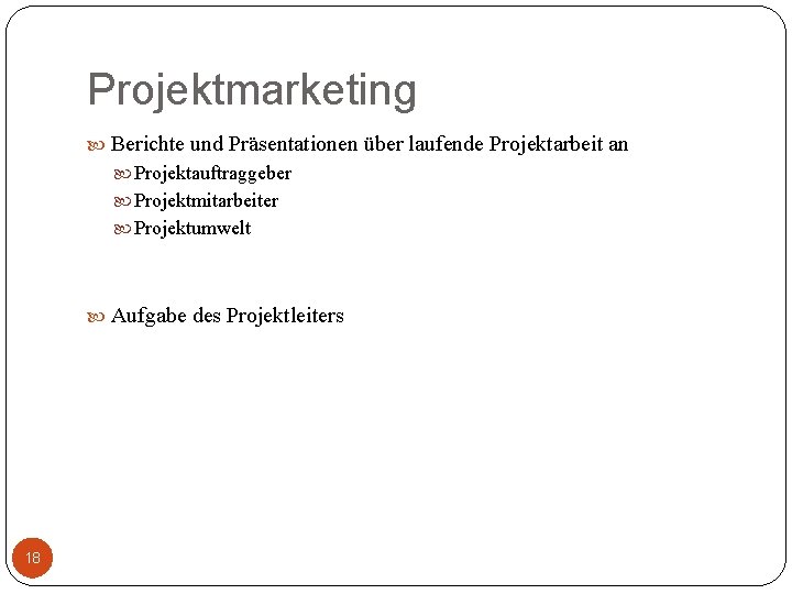 Projektmarketing Berichte und Präsentationen über laufende Projektarbeit an Projektauftraggeber Projektmitarbeiter Projektumwelt Aufgabe des Projektleiters