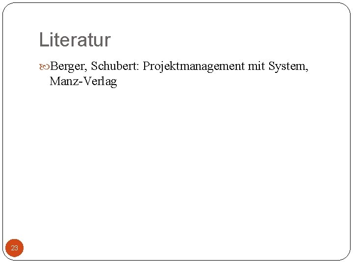 Literatur Berger, Schubert: Projektmanagement mit System, Manz-Verlag 23 