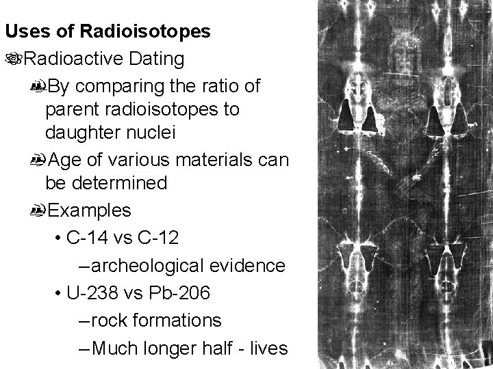 Uses of Radioisotopes Radioactive Dating By comparing the ratio of parent radioisotopes to daughter