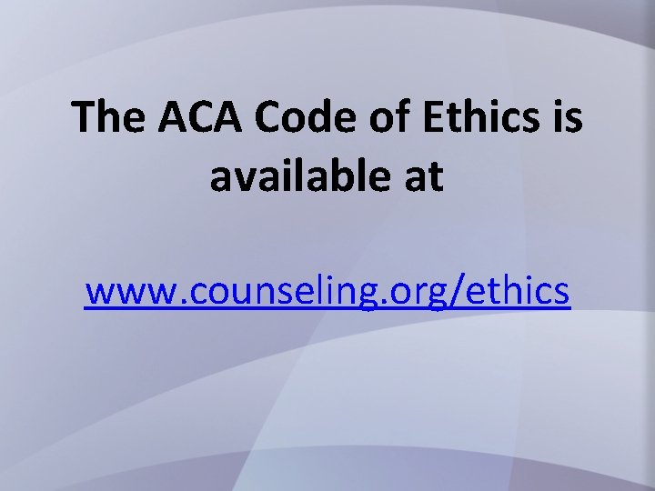 The ACA Code of Ethics is available at www. counseling. org/ethics 