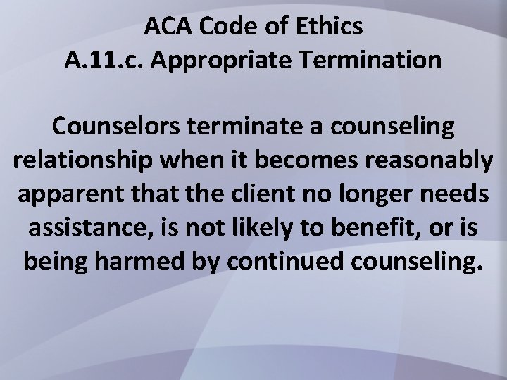 ACA Code of Ethics A. 11. c. Appropriate Termination Counselors terminate a counseling relationship