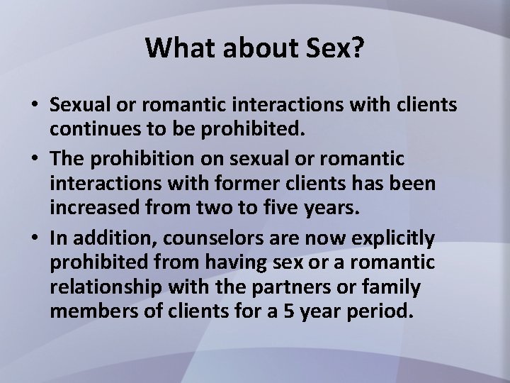 What about Sex? • Sexual or romantic interactions with clients continues to be prohibited.