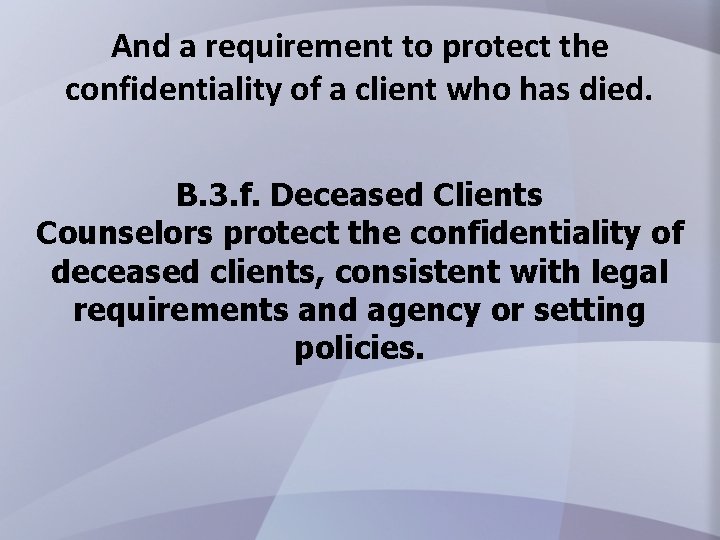And a requirement to protect the confidentiality of a client who has died. B.