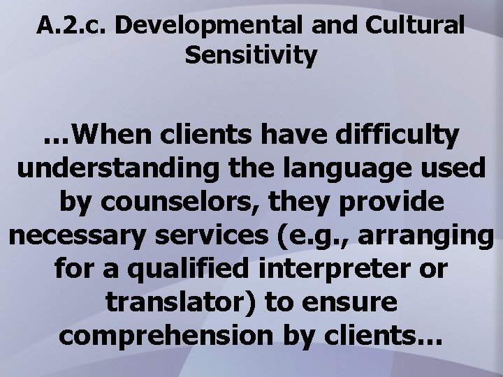 A. 2. c. Developmental and Cultural Sensitivity …When clients have difficulty understanding the language