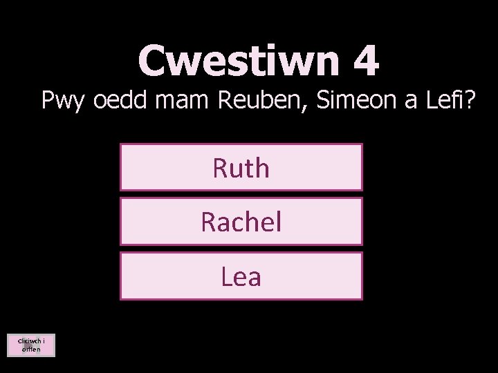 Cwestiwn 4 Pwy oedd mam Reuben, Simeon a Lefi? Y Môr Glas Ruth Y