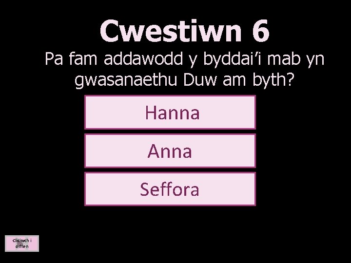 Cwestiwn 6 Pa fam addawodd y byddai’i mab yn gwasanaethu Duw am byth? Hanna