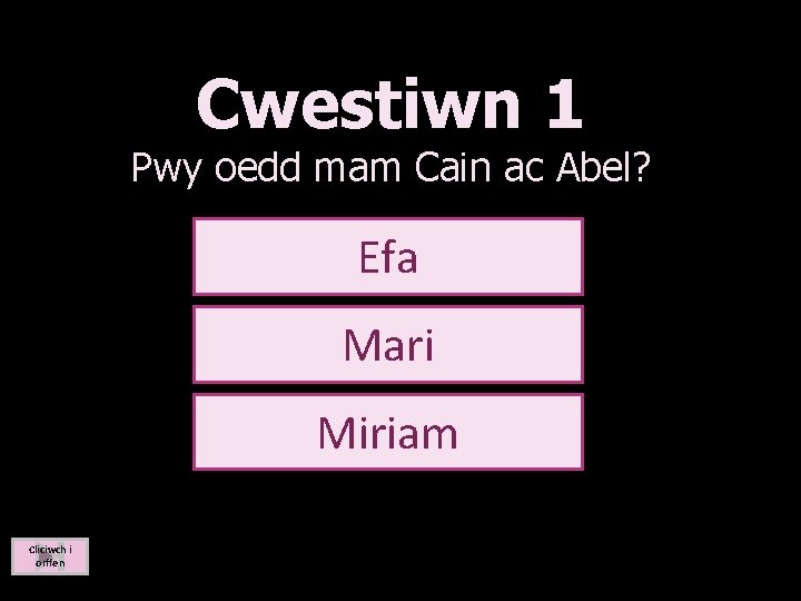 Cwestiwn 1 Pwy oedd mam Cain ac Abel? Efa Mari Miriam Cliciwch i orffen