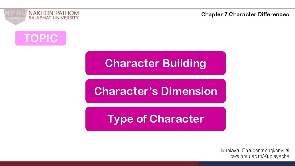 Chapter 7 Character Differences TOPIC Character Building Character’s Dimension Type of Character Kunlaya Charoenmongkonvilai