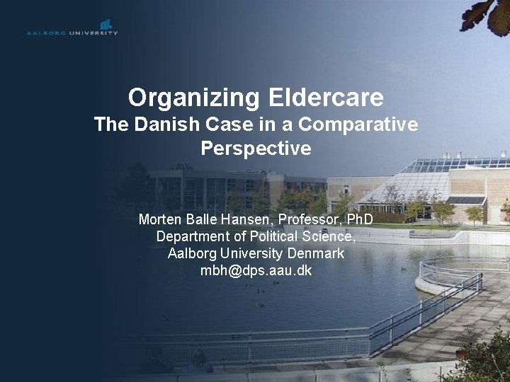 Organizing Eldercare The Danish Case in a Comparative Perspective Morten Balle Hansen, Professor, Ph.