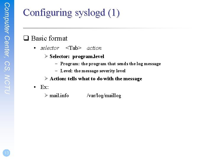 Computer Center, CS, NCTU 13 Configuring syslogd (1) q Basic format • selector <Tab>