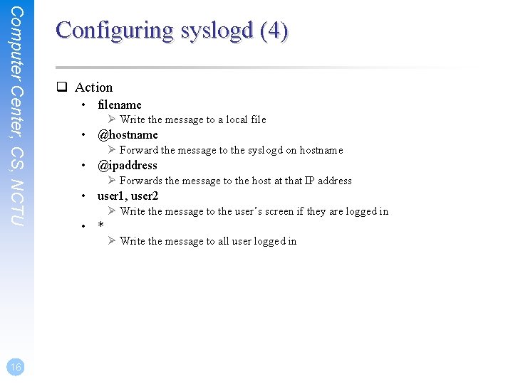 Computer Center, CS, NCTU Configuring syslogd (4) q Action • filename Ø Write the